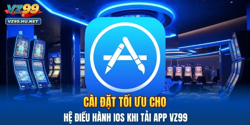 Cài đặt tối ưu cho hệ điều hành iOS khi tải app VZ99