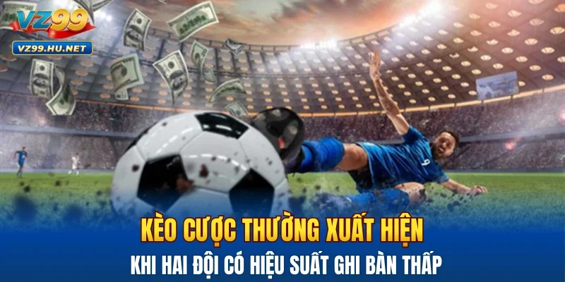 Kèo cược thường xuất hiện khi hai đội có hiệu suất ghi bàn thấp