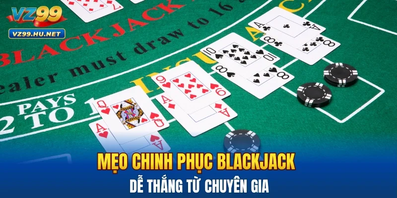 Mẹo chinh phục BlackJack VZ99 dễ thắng từ chuyên gia
