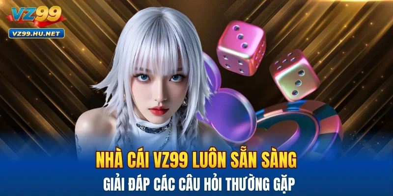 Nhà cái VZ99 luôn sẵn sàng giải đáp các câu hỏi thường gặp