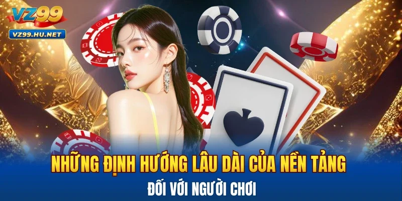 Những định hướng lâu dài của nền tảng đối với người chơi