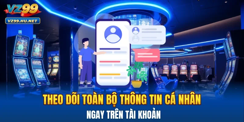 Theo dõi toàn bộ thông tin cá nhân ngay trên tài khoản