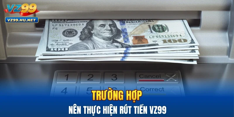 Trường hợp nên thực hiện giao dịch rút tiền tại VZ99